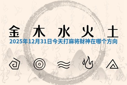 2025年12月31日今天打麻将财神在哪个方向