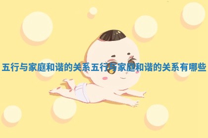 五行与家庭和谐的关系_五行与家庭和谐的关系有哪些 五行与家庭和谐的关系_五行与家庭和谐的关系有哪些