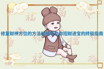 修复财神方位的方法和技巧助你招财进宝的终极指南 修复财神方位的方法和技巧助你招财进宝的终极指南
