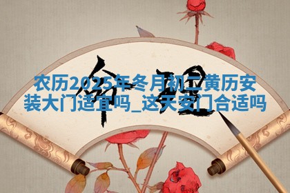 农历2025年冬月初二黄历安装大门适宜吗,这天安门合适吗