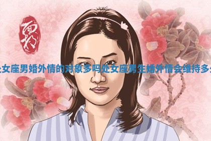 处女座男婚外情的对象多吗_处 ? 女座男生婚外情 ? 会维持多久