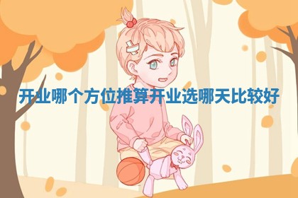 开业哪个方位推算_开业选哪天比较好 开业哪个方位推算_开业选哪天比较好