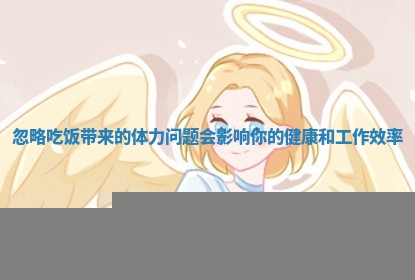 忽略吃饭带来的体力问题会影响你的健康和工作效率 忽略吃饭带来的体力问题会影响你的健康和工作效率