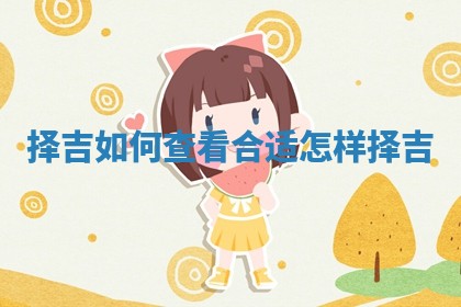 择吉如何查看合适_怎样择吉 择吉如何查看合适_怎样择吉