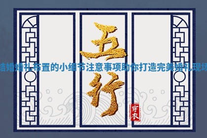 结婚婚礼布置的小细节注意事项助你打造完美婚礼现场