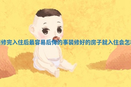 装修完入住后最容易后悔的事 装修好的房子就入住会怎样