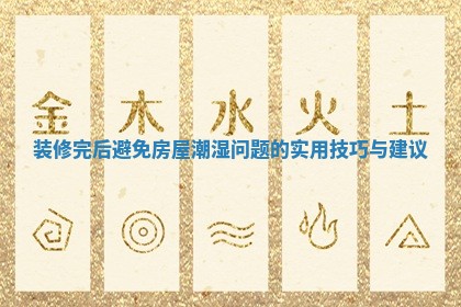 装修完后避免房屋潮湿问题的实用技巧与建议 装修完后避免房屋潮湿问题的实用技巧与建议