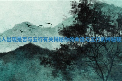 贵人出现是否与五行有关揭秘你的命运与五行的神秘联系 贵人出现是否与五行有关揭秘你的命运与五行的神秘联系