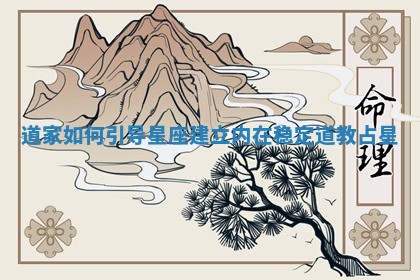 道家如何引导星座建立内在稳定_道教占星 道家如何引导星座建立内在稳定_道教占星