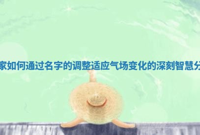 道家如何通过名字的调整适应气场变化的深刻智慧分享
