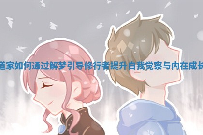 道家如何通过解梦引导修行者提升自我觉察与内在成长 道家如何通过解梦引导修行者提升自我觉察与内在成长