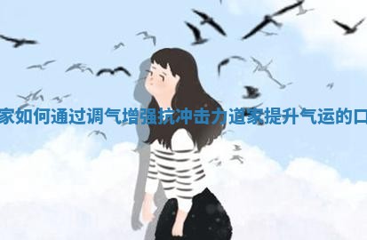 道家如何通过调气增强抗冲击力_道家提升气运的口诀 道家如何通过调气增强抗冲击力_道家提升气运的口诀